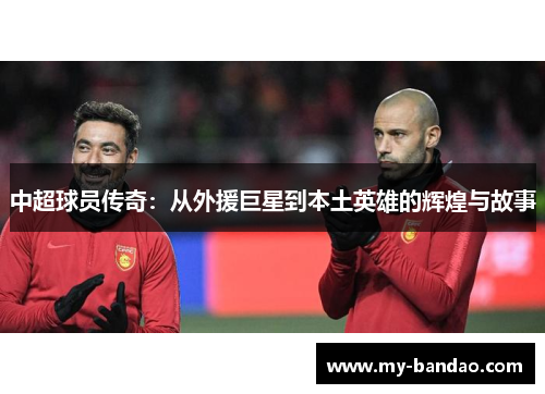 中超球员传奇：从外援巨星到本土英雄的辉煌与故事