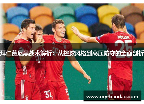 拜仁慕尼黑战术解析：从控球风格到高压防守的全面剖析