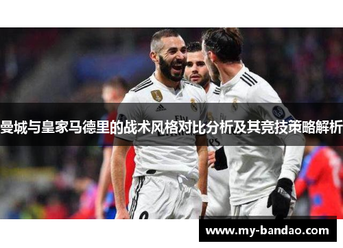 曼城与皇家马德里的战术风格对比分析及其竞技策略解析