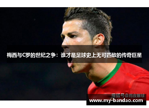 梅西与C罗的世纪之争：谁才是足球史上无可匹敌的传奇巨星