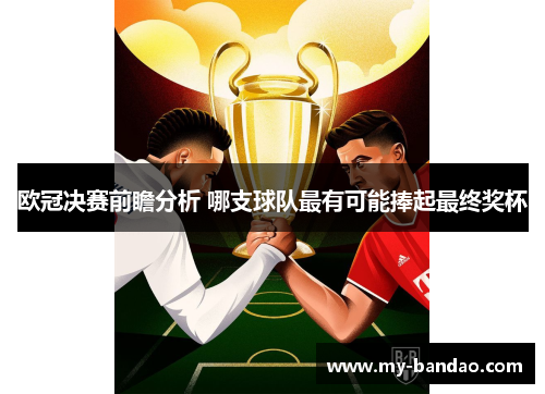 欧冠决赛前瞻分析 哪支球队最有可能捧起最终奖杯
