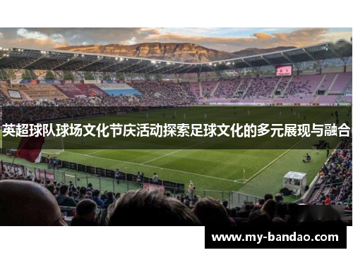 英超球队球场文化节庆活动探索足球文化的多元展现与融合