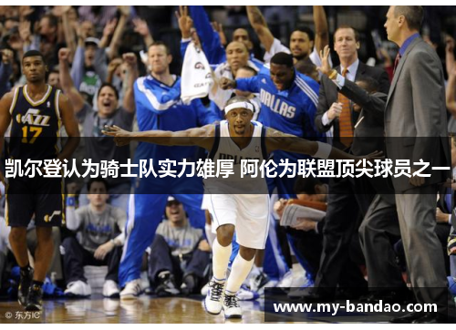 凯尔登认为骑士队实力雄厚 阿伦为联盟顶尖球员之一
