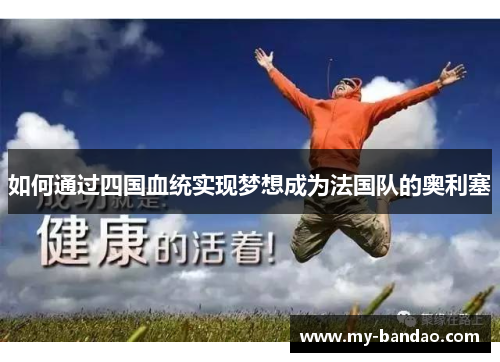 如何通过四国血统实现梦想成为法国队的奥利塞