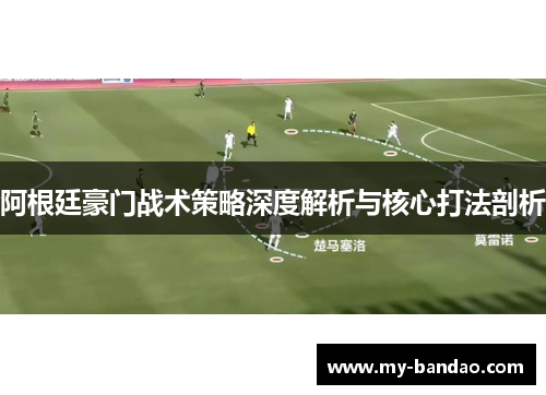 阿根廷豪门战术策略深度解析与核心打法剖析
