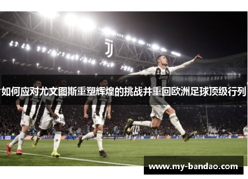 如何应对尤文图斯重塑辉煌的挑战并重回欧洲足球顶级行列