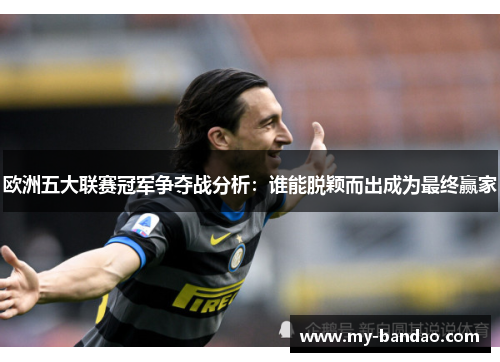欧洲五大联赛冠军争夺战分析：谁能脱颖而出成为最终赢家