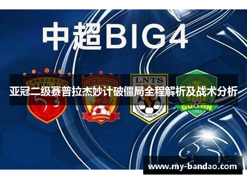 亚冠二级赛普拉杰妙计破僵局全程解析及战术分析