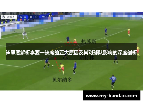 崔康熙解析李源一缺席的五大原因及其对球队影响的深度剖析