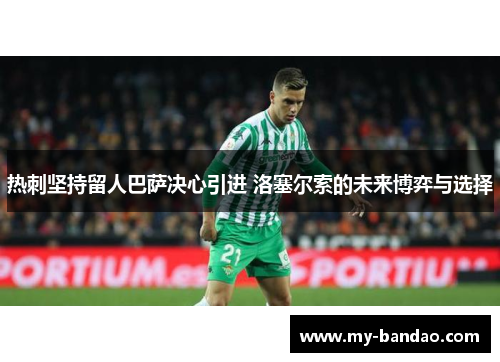 热刺坚持留人巴萨决心引进 洛塞尔索的未来博弈与选择