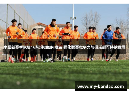中超新赛季恢复16队规模如何准备 强化联赛竞争力与俱乐部可持续发展