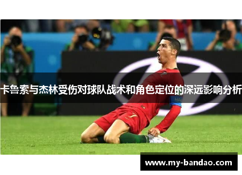卡鲁索与杰林受伤对球队战术和角色定位的深远影响分析