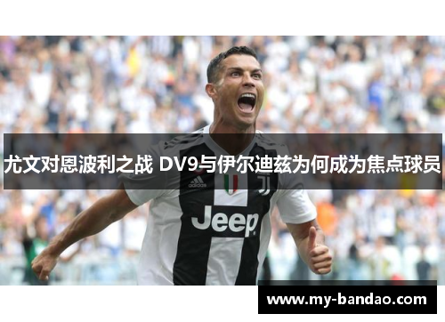 尤文对恩波利之战 DV9与伊尔迪兹为何成为焦点球员
