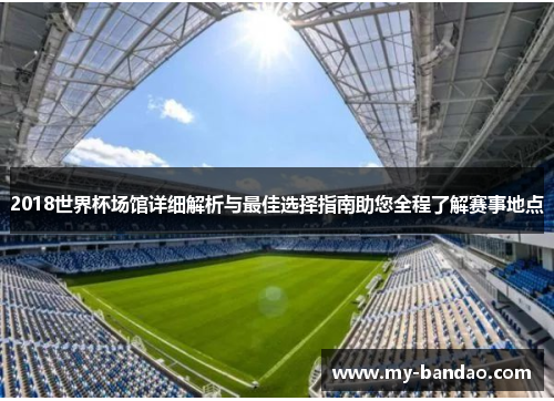 2018世界杯场馆详细解析与最佳选择指南助您全程了解赛事地点