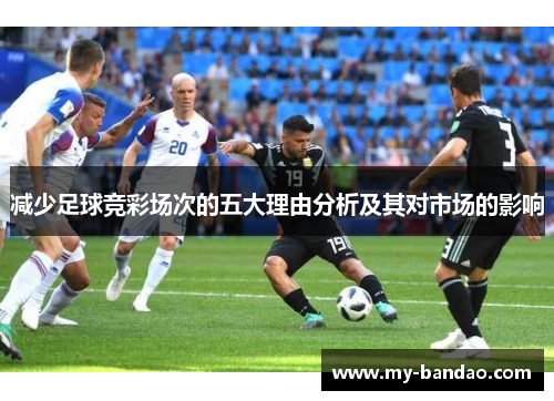 减少足球竞彩场次的五大理由分析及其对市场的影响