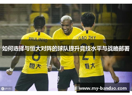 如何选择与恒大对阵的球队提升竞技水平与战略部署