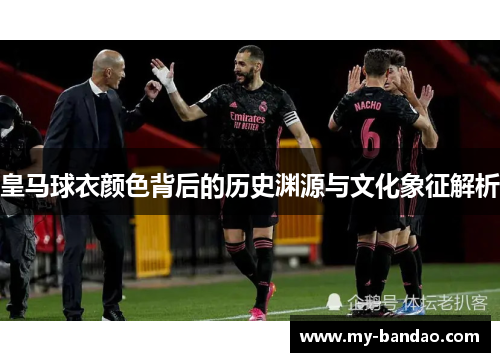 皇马球衣颜色背后的历史渊源与文化象征解析