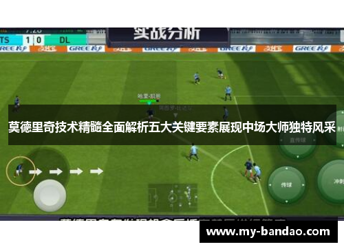 莫德里奇技术精髓全面解析五大关键要素展现中场大师独特风采
