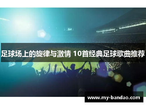 足球场上的旋律与激情 10首经典足球歌曲推荐
